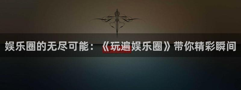 万事娱乐登录：娱乐圈的无尽可能：《玩遍娱乐圈》带你精彩瞬间