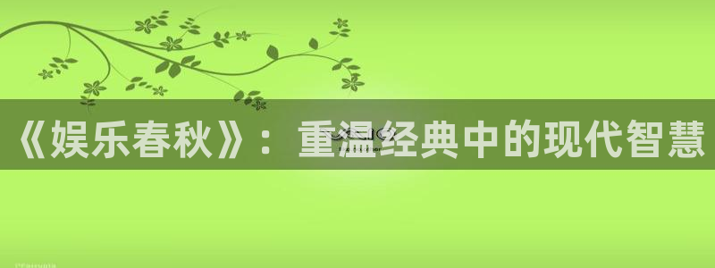 万事娱乐登录：《娱乐春秋》：重温经典中的现代智慧