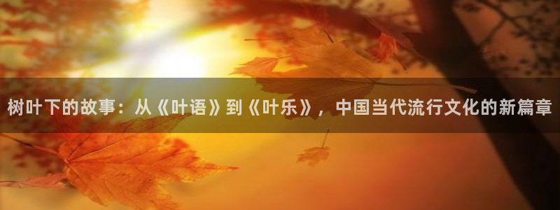 万事娱乐登录地址：树叶下的故事：从《叶语》到《叶乐》，中国当代流行文化的新篇章