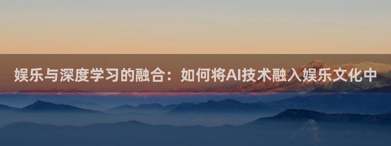 万事娱乐登录地址：娱乐与深度学习的融合：如何将AI技术融入娱乐文化中