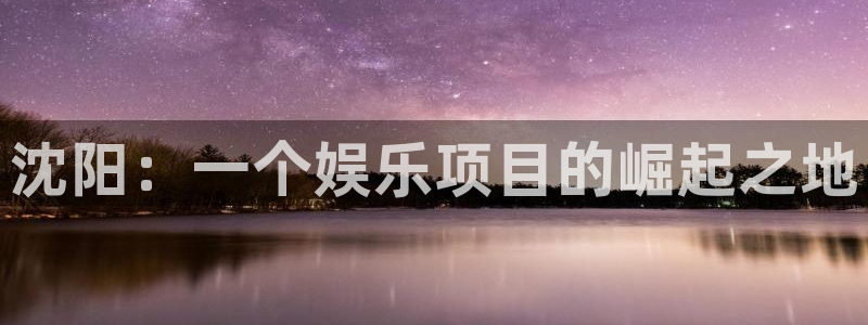 万事娱乐登录地址：沈阳：一个娱乐项目的崛起之地