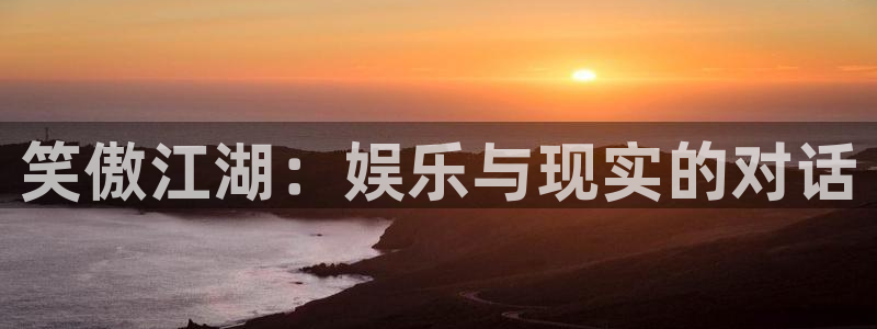 万事娱乐登录地址：笑傲江湖：娱乐与现实的对话