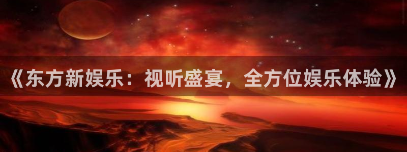 万事娱乐登录地址：《东方新娱乐：视听盛宴，全方位娱乐体验》