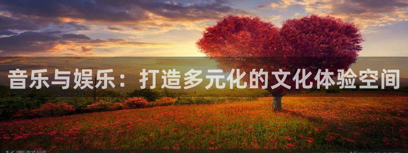 万事娱乐登录：音乐与娱乐：打造多元化的文化体验空间