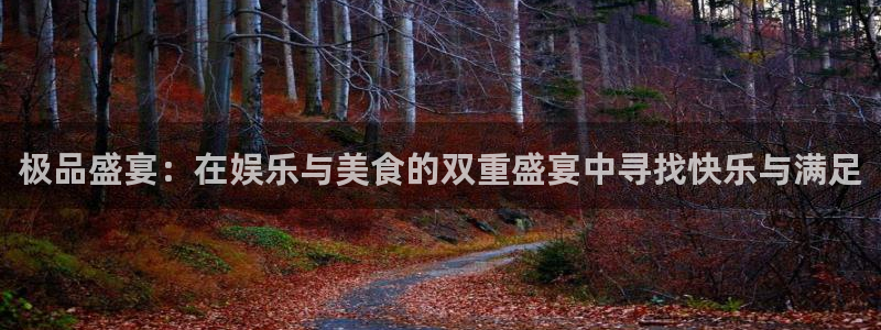 万事娱乐登录地址：极品盛宴：在娱乐与美食的双重盛宴中寻找快乐与满足
