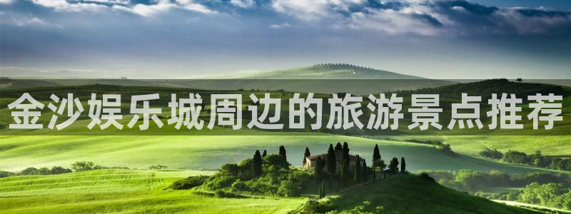 万事娱乐登录：金沙娱乐城周边的旅游景点推荐
