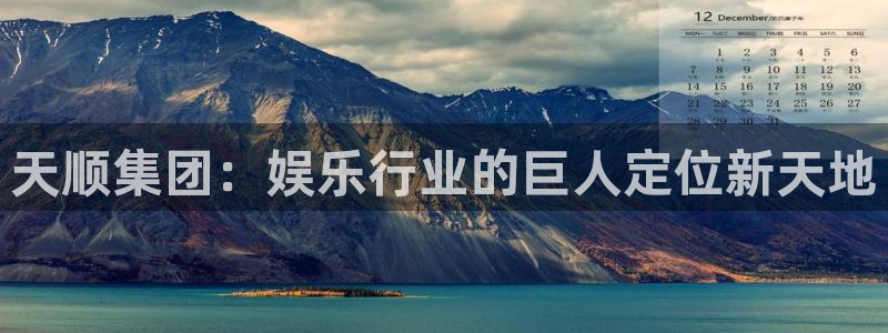 万事娱乐登录地址：天顺集团：娱乐行业的巨人定位新天地